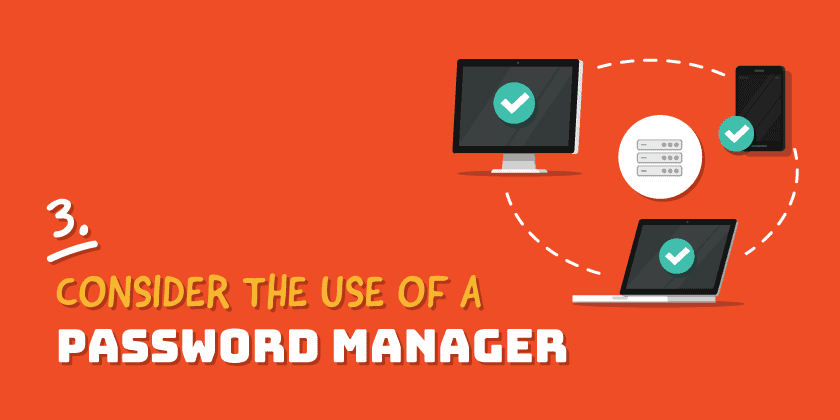 Consider the use of a Password Manager
